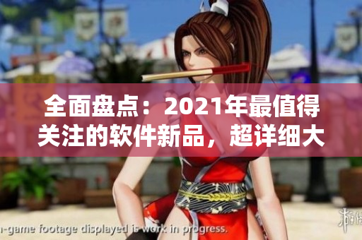 全面盘点：2021年最值得关注的软件新品，超详细大全！