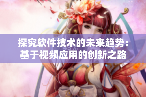 探究软件技术的未来趋势:基于视频应用的创新之路 探究软件技术的未来趋势:基于视频应用的创新之路
