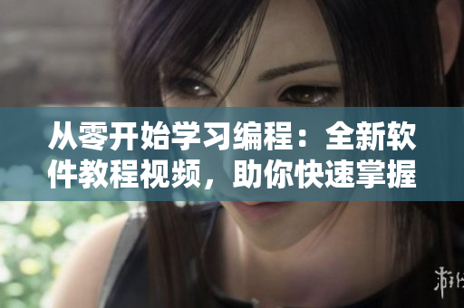从零开始学习编程:全新软件教程视频,助你快速掌握编程技能 从零开始学习编程:全新软件教程视频,助你快速掌握编程技能