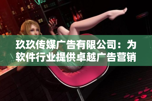 玖玖传媒广告有限公司：为软件行业提供卓越广告营销服务