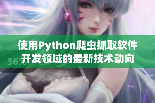 使用Python爬虫抓取软件开发领域的最新技术动向 使用Python爬虫抓取软件开发领域的最新技术动向