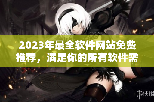 2023年最全软件网站免费推荐，满足你的所有软件需求