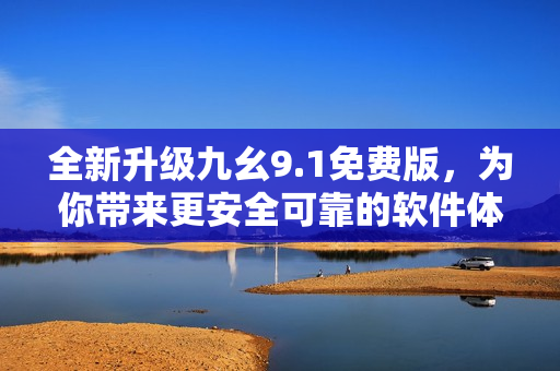 全新升级九幺9.1免费版，为你带来更安全可靠的软件体验