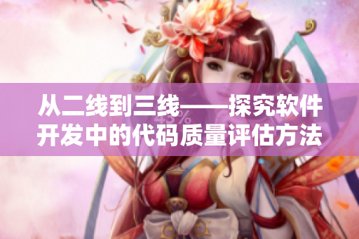 从二线到三线——探究软件开发中的代码质量评估方法