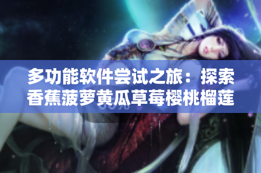 多功能软件尝试之旅：探索香蕉菠萝黄瓜草莓樱桃榴莲茄子般的特性