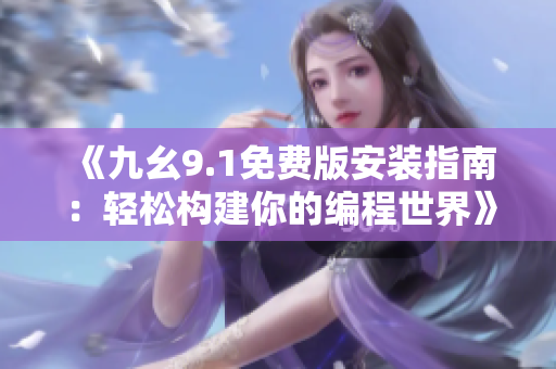 《九幺9.1免费版安装指南：轻松构建你的编程世界》