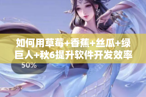 如何用草莓+香蕉+丝瓜+绿巨人+秋6提升软件开发效率? 如何用草莓+香蕉+丝瓜+绿巨人+秋6提升软件开发效率?