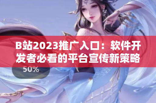 B站2023推广入口：软件开发者必看的平台宣传新策略