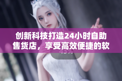 创新科技打造24小时自助售货店，享受高效便捷的软件消费体验
