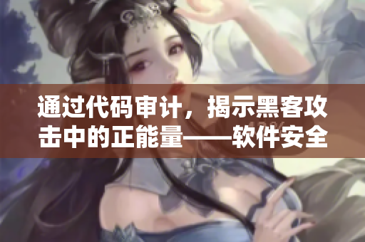 通过代码审计,揭示黑客攻击中的正能量——软件安全重要性再次凸显 通过代码审计,揭示黑客攻击中的正能量——软件安全重要性再次凸显