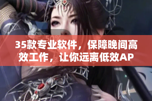 35款专业软件,保障晚间高效工作,让你远离低效APP诱惑 35款专业软件,保障晚间高效工作,让你远离低效APP诱惑