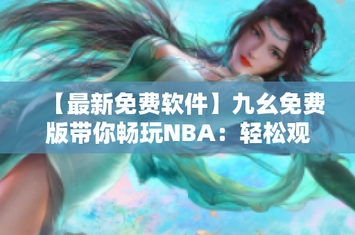 【最新免费软件】九幺免费版带你畅玩NBA：轻松观看比赛及数据分析！