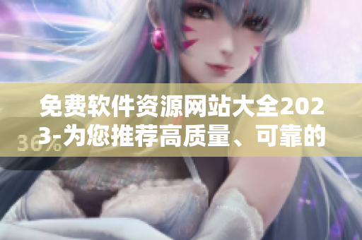 免费软件资源网站大全2023-为您推荐高质量、可靠的免费软件资源！