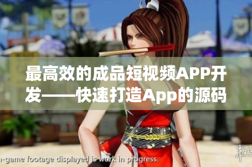 最高效的成品短视频APP开发——快速打造App的源码解析
