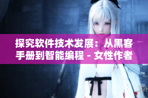 探究软件技术发展：从黑客手册到智能编程 - 女性作者分享使用经验
