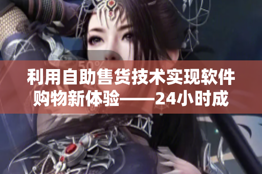 利用自助售货技术实现软件购物新体验——24小时成人优品自助售货店