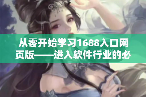 从零开始学习1688入口网页版——进入软件行业的必备指南