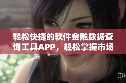轻松快捷的软件金融数据查询工具APP,轻松掌握市场行情! 轻松快捷的软件金融数据查询工具APP,轻松掌握市场行情!