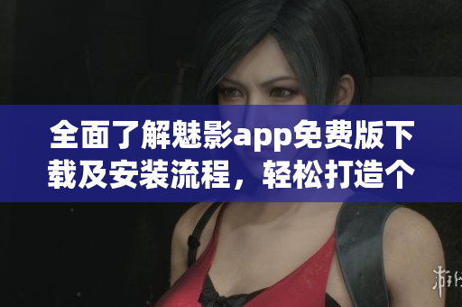 全面了解魅影app免费版下载及安装流程,轻松打造个性化软件环境! 全面了解魅影app免费版下载及安装流程,轻松打造个性化软件环境!