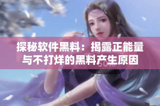 探秘软件黑料:揭露正能量与不打烊的黑料产生原因 探秘软件黑料:揭露正能量与不打烊的黑料产生原因