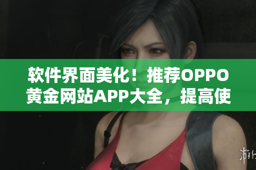 软件界面美化！推荐OPPO黄金网站APP大全，提高使用体验！