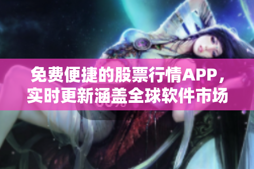 免费便捷的股票行情APP,实时更新涵盖全球软件市场资讯 免费便捷的股票行情APP,实时更新涵盖全球软件市场资讯