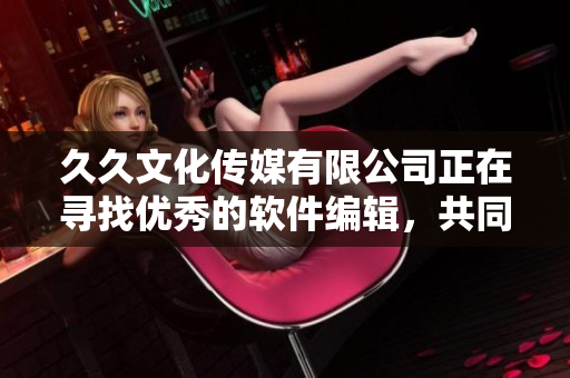 久久文化传媒有限公司正在寻找优秀的软件编辑，共同编写高质量的软件文章