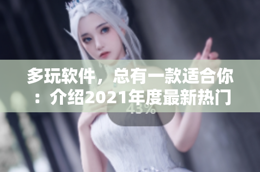 多玩软件，总有一款适合你：介绍2021年度最新热门软件及下载方式