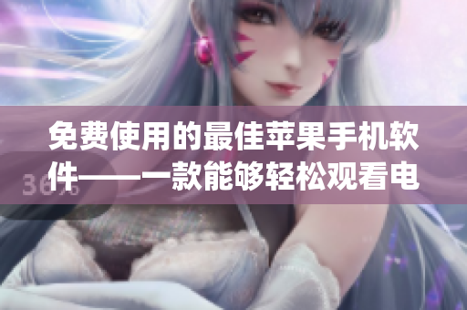免费使用的最佳苹果手机软件——一款能够轻松观看电影的app