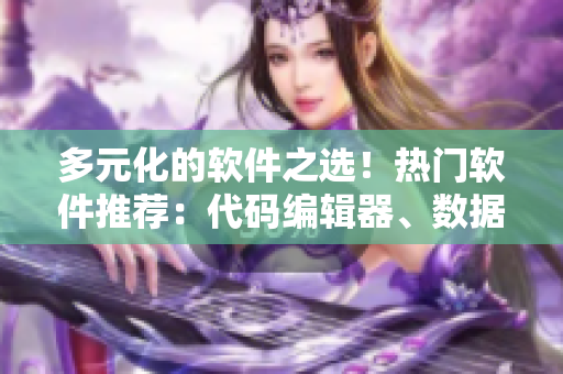 多元化的软件之选!热门软件推荐:代码编辑器、数据可视化、项目管理等 多元化的软件之选!热门软件推荐:代码编辑器、数据可视化、项目管理等