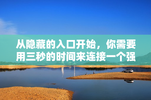 从隐藏的入口开始，你需要用三秒的时间来连接一个强大的软件。