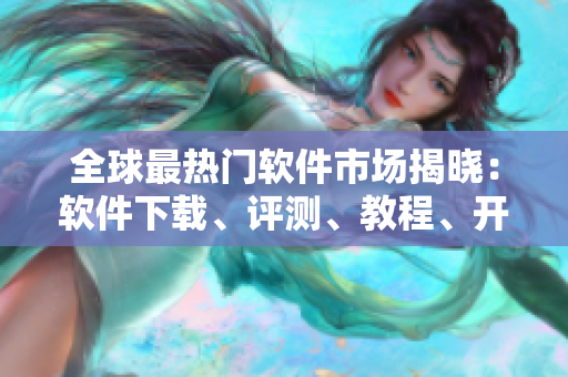 全球最热门软件市场揭晓:软件下载、评测、教程、开发应有尽有! 全球最热门软件市场揭晓:软件下载、评测、教程、开发应有尽有!