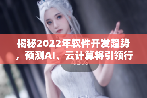 揭秘2022年软件开发趋势，预测AI、云计算将引领行业风向