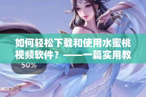 如何轻松下载和使用水蜜桃视频软件？——一篇实用教程