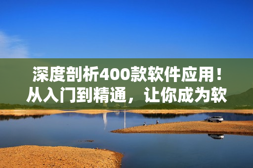 深度剖析400款软件应用!从入门到精通,让你成为软件专家! 深度剖析400款软件应用!从入门到精通,让你成为软件专家!