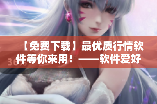 【免费下载】最优质行情软件等你来用！——软件爱好者不可错过的分享平台