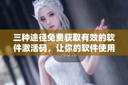 三种途径免费获取有效的软件激活码，让你的软件使用到2023年！