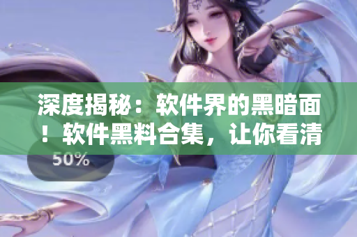深度揭秘:软件界的黑暗面!软件黑料合集,让你看清软件产业的真相 深度揭秘:软件界的黑暗面!软件黑料合集,让你看清软件产业的真相