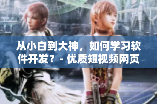 从小白到大神，如何学习软件开发？- 优质短视频网页入口