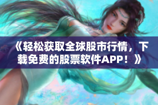《轻松获取全球股市行情,下载免费的股票软件APP!》 《轻松获取全球股市行情,下载免费的股票软件APP!》
