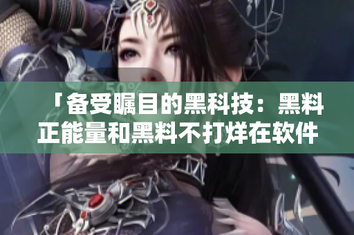 「备受瞩目的黑科技：黑料正能量和黑料不打烊在软件领域中的应用」