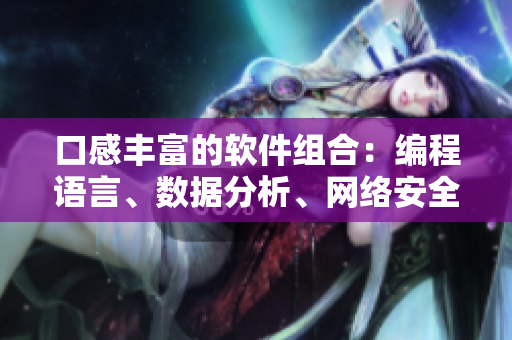 口感丰富的软件组合:编程语言、数据分析、网络安全等专业工具精选 口感丰富的软件组合:编程语言、数据分析、网络安全等专业工具精选