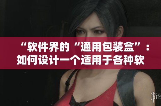 “软件界的“通用包装盒”:如何设计一个适用于各种软件的用户界面?” “软件界的“通用包装盒”:如何设计一个适用于各种软件的用户界面?”