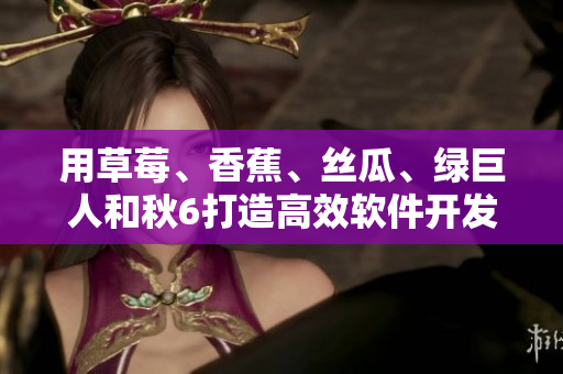 用草莓、香蕉、丝瓜、绿巨人和秋6打造高效软件开发工作流! 用草莓、香蕉、丝瓜、绿巨人和秋6打造高效软件开发工作流!