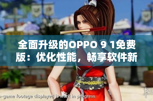 全面升级的OPPO 9 1免费版：优化性能，畅享软件新体验