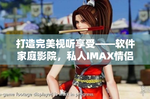 打造完美视听享受——软件家庭影院，私人IMAX情侣影院打造方案
