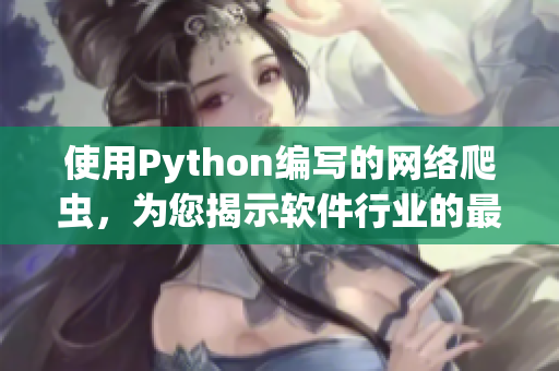 使用Python编写的网络爬虫，为您揭示软件行业的最新动向！