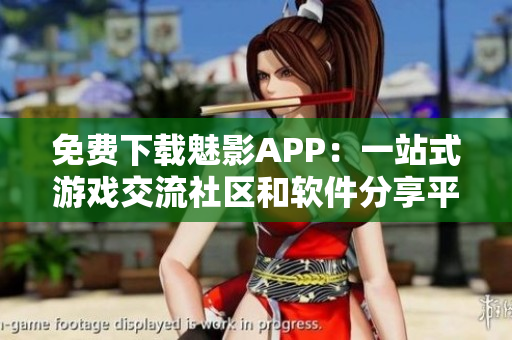 免费下载魅影APP:一站式游戏交流社区和软件分享平台 免费下载魅影APP:一站式游戏交流社区和软件分享平台