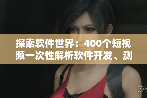 探索软件世界：400个短视频一次性解析软件开发、测试、部署与运维