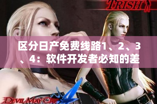 区分日产免费线路1、2、3、4：软件开发者必知的差异解析